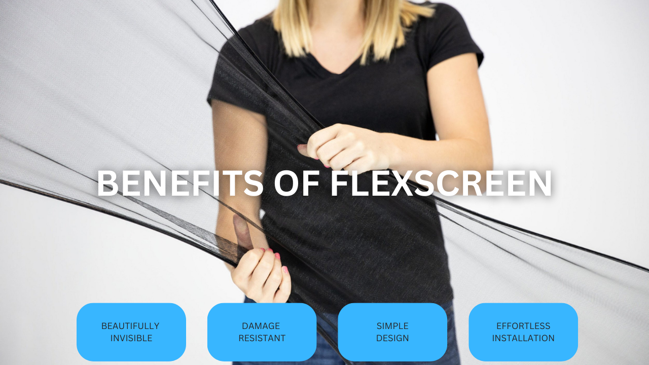 The Benefits of Flexscreen. Beautifully invisible, damage resistant, simple design, effortless installation.